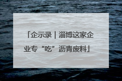 企示录｜淄博这家企业专“吃”沥青废料