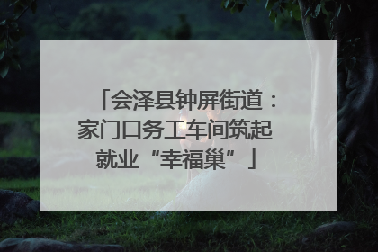 会泽县钟屏街道：家门口务工车间筑起就业“幸福巢”