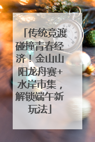 传统竞渡碰撞青春经济！金山山阳龙舟赛+水岸市集，解锁端午新玩法