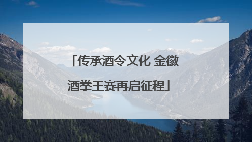 传承酒令文化 金徽酒拳王赛再启征程