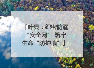 叶县：织密防溺“安全网” 筑牢生命“防护墙”