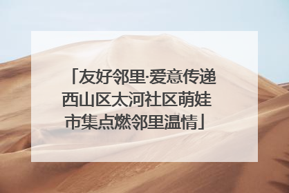 友好邻里·爱意传递 西山区太河社区萌娃市集点燃邻里温情
