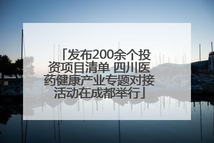 发布200余个投资项目清单 四川医药健康产业专题对接活动在成都举行