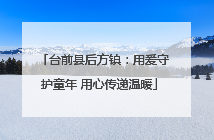 台前县后方镇：用爱守护童年 用心传递温暖