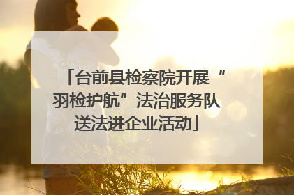 台前县检察院开展“羽检护航”法治服务队送法进企业活动