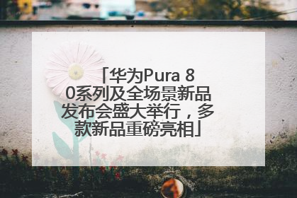 华为Pura 80系列及全场景新品发布会盛大举行，多款新品重磅亮相