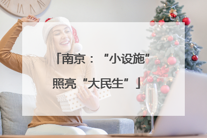 南京：“小设施”照亮“大民生”