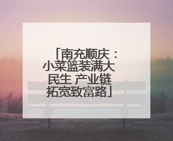 南充顺庆：小菜篮装满大民生 产业链拓宽致富路
