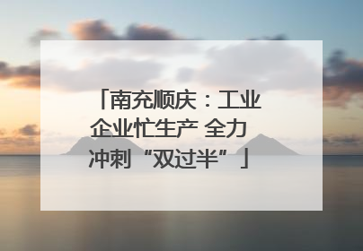 南充顺庆：工业企业忙生产 全力冲刺“双过半”