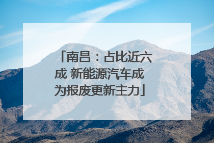 南昌：占比近六成 新能源汽车成为报废更新主力