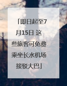 即日起至7月15日 这些旅客可免费乘坐长水机场接驳大巴