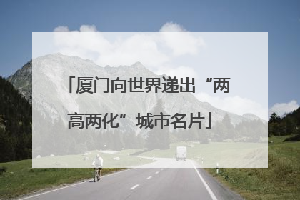 厦门向世界递出“两高两化”城市名片