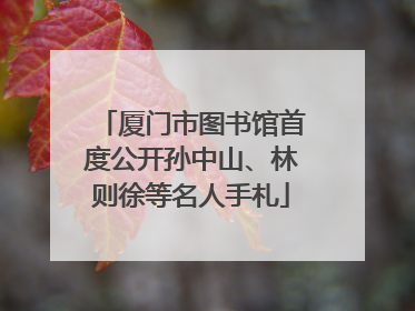 厦门市图书馆首度公开孙中山、林则徐等名人手札