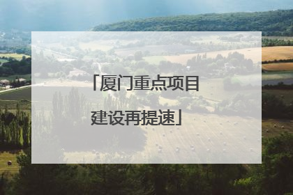 厦门重点项目建设再提速