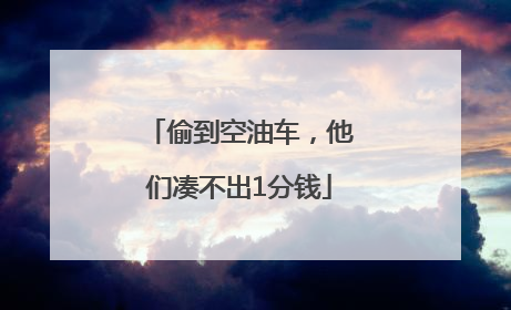 偷到空油车，他们凑不出1分钱