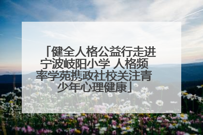 健全人格公益行走进宁波岐阳小学 人格频率学苑携政社校关注青少年心理健康