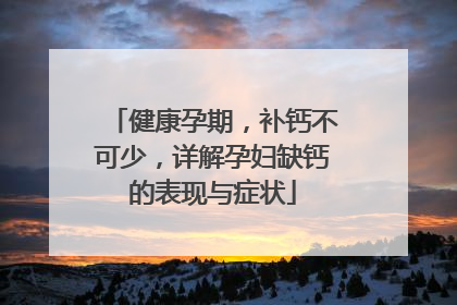 健康孕期，补钙不可少，详解孕妇缺钙的表现与症状