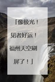 像极光！见者好运！福州天空刷屏了！