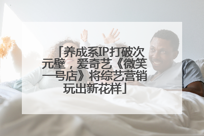 养成系IP打破次元壁，爱奇艺《微笑一号店》将综艺营销玩出新花样