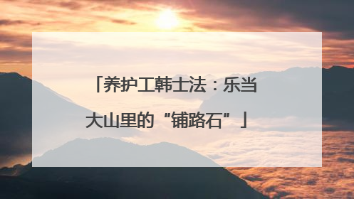 养护工韩士法：乐当大山里的“铺路石”