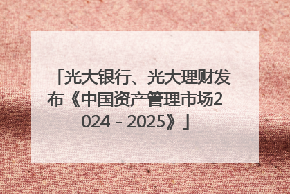 光大银行、光大理财发布《中国资产管理市场2024－2025》