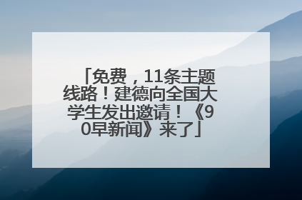 免费，11条主题线路！建德向全国大学生发出邀请！《90早新闻》来了