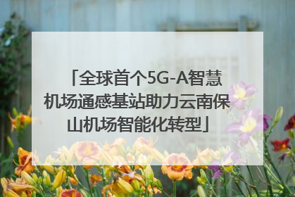 全球首个5G-A智慧机场通感基站助力云南保山机场智能化转型