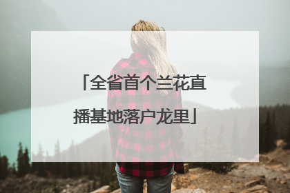 全省首个兰花直播基地落户龙里