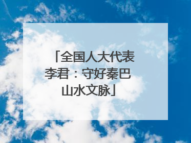 全国人大代表李君：守好秦巴山水文脉