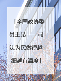 全国政协委员王昆——司法为民做得越细越有温度