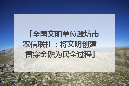 全国文明单位潍坊市农信联社：将文明创建贯穿金融为民全过程