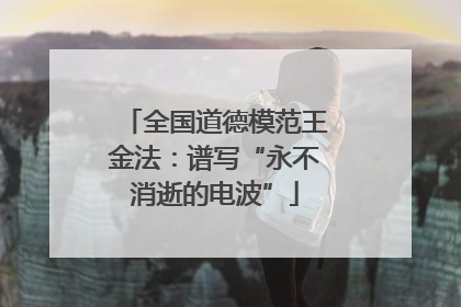 全国道德模范王金法：谱写“永不消逝的电波”