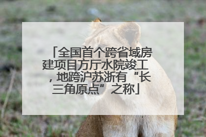 全国首个跨省域房建项目方厅水院竣工，地跨沪苏浙有“长三角原点”之称