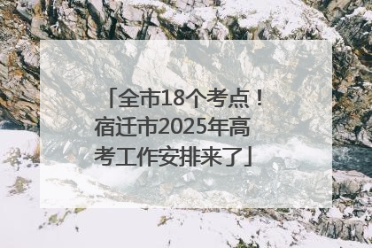 全市18个考点！宿迁市2025年高考工作安排来了