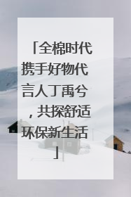 全棉时代携手好物代言人丁禹兮，共探舒适环保新生活