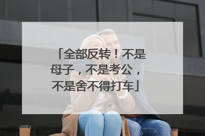 全部反转！不是母子，不是考公，不是舍不得打车