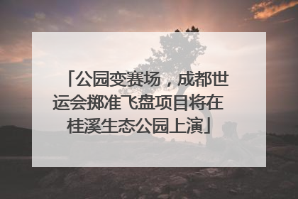 公园变赛场，成都世运会掷准飞盘项目将在桂溪生态公园上演