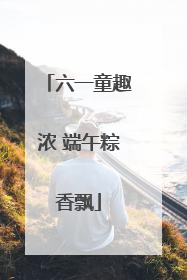 六一童趣浓 端午粽香飘