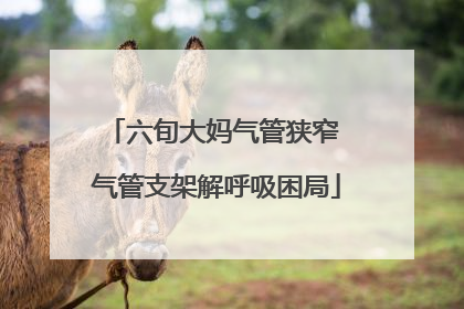 六旬大妈气管狭窄 气管支架解呼吸困局