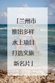 兰州市推出多样水上项目打造文旅新名片