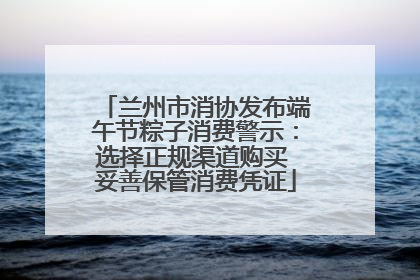 兰州市消协发布端午节粽子消费警示：选择正规渠道购买 妥善保管消费凭证