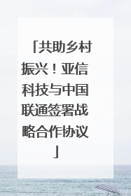 共助乡村振兴！亚信科技与中国联通签署战略合作协议