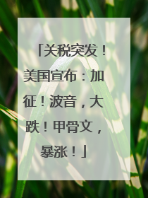 关税突发！美国宣布：加征！波音，大跌！甲骨文，暴涨！