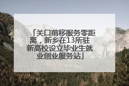 关口前移服务零距离，新乡在13所驻新高校设立毕业生就业创业服务站