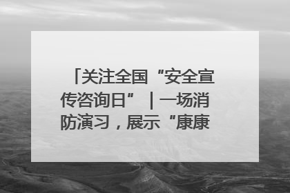 关注全国“安全宣传咨询日”｜一场消防演习，展示“康康”应急实力