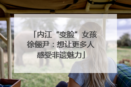 内江“变脸”女孩徐俪尹：想让更多人感受非遗魅力