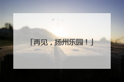 再见，扬州乐园！