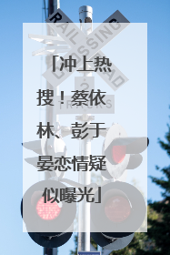 冲上热搜！蔡依林、彭于晏恋情疑似曝光
