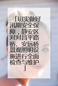 切实做好汛期安全保障，静安区对对昌平路桥、安远桥景观照明设施进行全面检查与维护