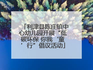 利津县陈庄镇中心幼儿园开展“低碳环保 你我‘童’行”倡议活动
